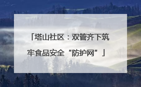 塔山社区：双管齐下筑牢食品安全“防护网”