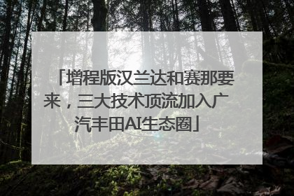 增程版汉兰达和赛那要来，三大技术顶流加入广汽丰田AI生态圈