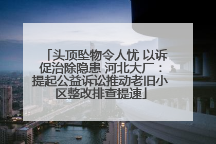 头顶坠物令人忧 以诉促治除隐患 河北大厂：提起公益诉讼推动老旧小区整改排查提速
