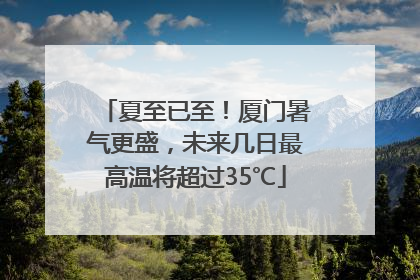 夏至已至！厦门暑气更盛，未来几日最高温将超过35℃