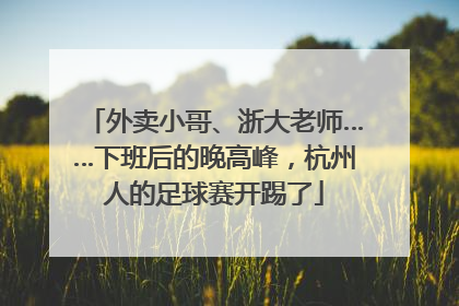 外卖小哥、浙大老师……下班后的晚高峰，杭州人的足球赛开踢了