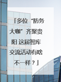 多位“防务大咖”齐聚贵阳 这届智库交流活动有啥不一样？