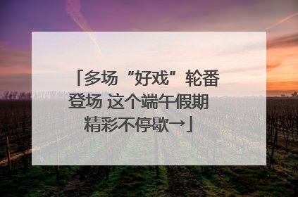 多场“好戏”轮番登场 这个端午假期精彩不停歇→
