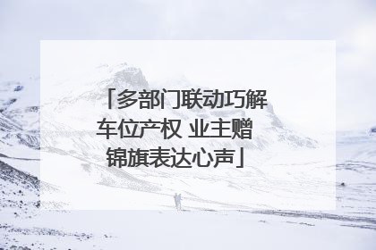 多部门联动巧解车位产权 业主赠锦旗表达心声