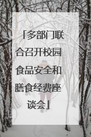 多部门联合召开校园食品安全和膳食经费座谈会