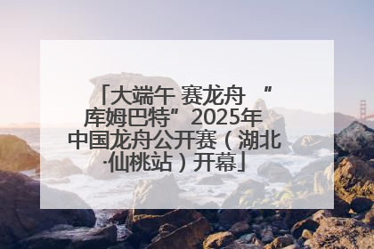 大端午 赛龙舟 “库姆巴特”2025年中国龙舟公开赛（湖北·仙桃站）开幕