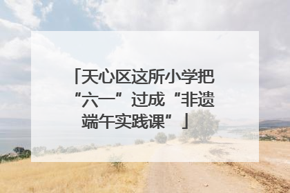 天心区这所小学把“六一”过成“非遗端午实践课”