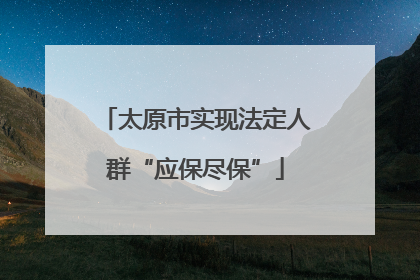 太原市实现法定人群“应保尽保”