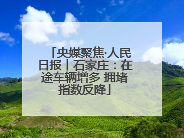央媒聚焦·人民日报丨石家庄：在途车辆增多 拥堵指数反降