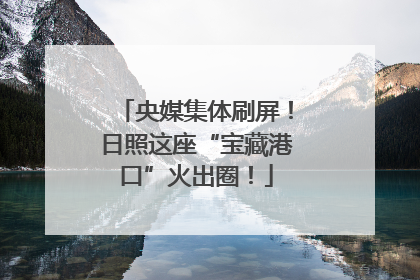 央媒集体刷屏！日照这座“宝藏港口”火出圈！