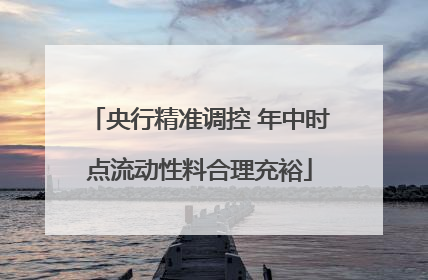 央行精准调控 年中时点流动性料合理充裕