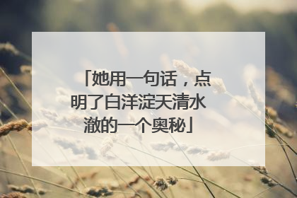 她用一句话，点明了白洋淀天清水澈的一个奥秘