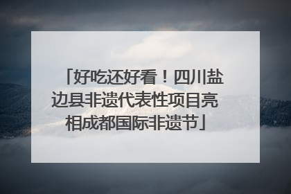 好吃还好看！四川盐边县非遗代表性项目亮相成都国际非遗节