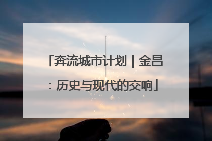 奔流城市计划｜金昌：历史与现代的交响