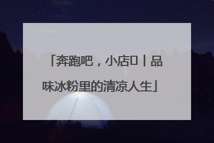 奔跑吧，小店㊴丨品味冰粉里的清凉人生