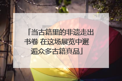 当古籍里的非遗走出书卷 在这场展览中邂逅众多古籍真品
