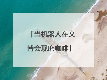 当机器人在文博会现磨咖啡
