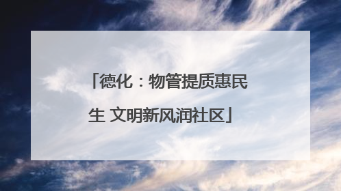 德化：物管提质惠民生 文明新风润社区