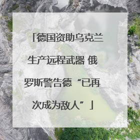 德国资助乌克兰生产远程武器 俄罗斯警告德“已再次成为敌人”