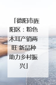 德阳市旌阳区：粉色木耳产销两旺 新品种助力乡村振兴