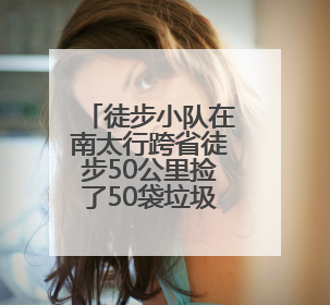 徒步小队在南太行跨省徒步50公里捡了50袋垃圾，村民给兑换补给物资和环保卫士勋章