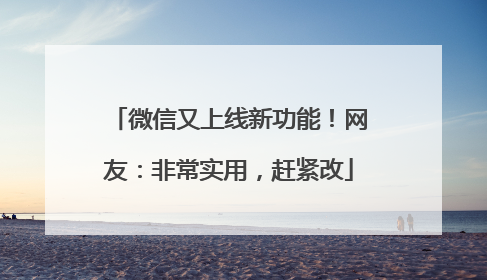 微信又上线新功能！网友：非常实用，赶紧改