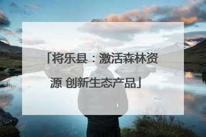将乐县：激活森林资源 创新生态产品