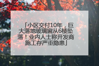 小区交付10年，巨大落地玻璃窗从6楼坠落！业内人士称开发商施工存严重隐患
