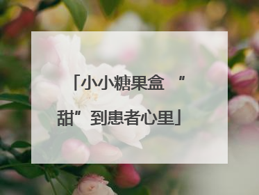 小小糖果盒 “甜”到患者心里