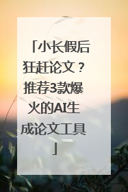 小长假后狂赶论文？推荐3款爆火的AI生成论文工具