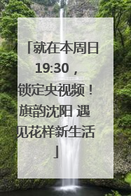 就在本周日19:30，锁定央视频！旗韵沈阳 遇见花样新生活