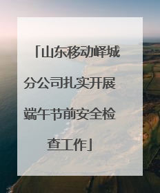 山东移动峄城分公司扎实开展端午节前安全检查工作