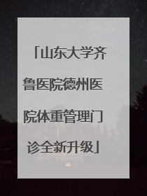 山东大学齐鲁医院德州医院体重管理门诊全新升级