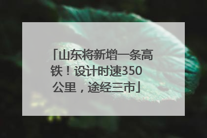 山东将新增一条高铁！设计时速350公里，途经三市