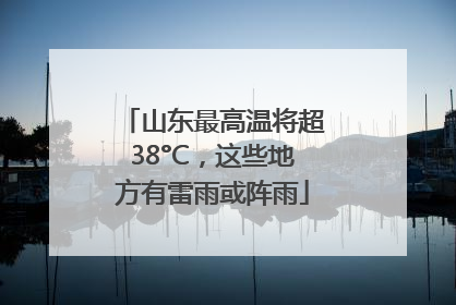 山东最高温将超38°C，这些地方有雷雨或阵雨