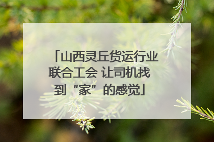 山西灵丘货运行业联合工会 让司机找到“家”的感觉