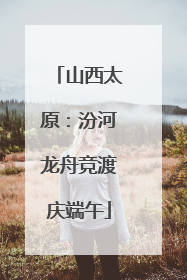山西太原：汾河龙舟竞渡庆端午