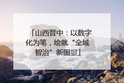 山西晋中：以数字化为笔，绘就“全域智治”新图景