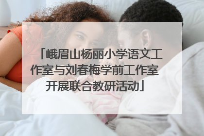 峨眉山杨丽小学语文工作室与刘春梅学前工作室开展联合教研活动