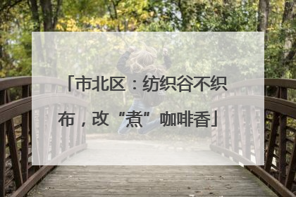 市北区：纺织谷不织布，改“煮”咖啡香