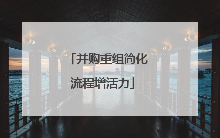 并购重组简化流程增活力