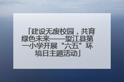 建设无废校园，共育绿色未来——望江县第一小学开展“六五”环境日主题活动