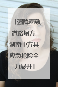强降雨致道路塌方 湖南中方县应急抢险全力展开