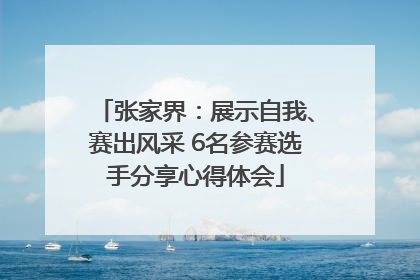 张家界：展示自我、赛出风采 6名参赛选手分享心得体会