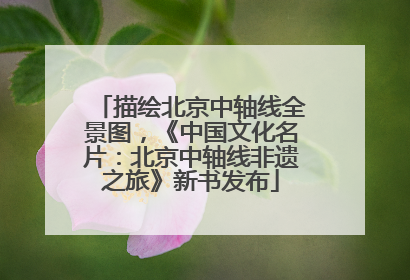描绘北京中轴线全景图，《中国文化名片：北京中轴线非遗之旅》新书发布