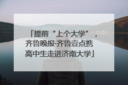 提前“上个大学”，齐鲁晚报·齐鲁壹点携高中生走进济南大学