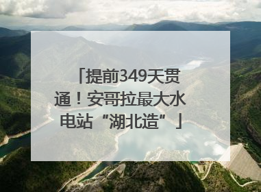 提前349天贯通！安哥拉最大水电站“湖北造”