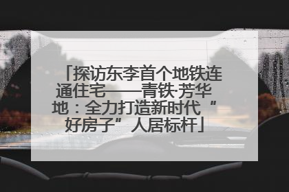 探访东李首个地铁连通住宅——青铁·芳华地：全力打造新时代“好房子”人居标杆