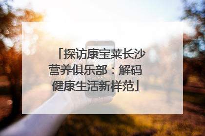 探访康宝莱长沙营养俱乐部：解码健康生活新样范