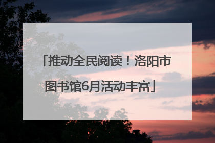 推动全民阅读！洛阳市图书馆6月活动丰富